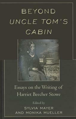 Beyond Uncle Tom's Cabin: Essays on the Writing of Harriet Beecher Stowe by Sylvia Mayer