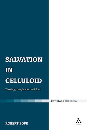 Salvation in Celluloid: Theology, Imagination and Film by Robert Pope