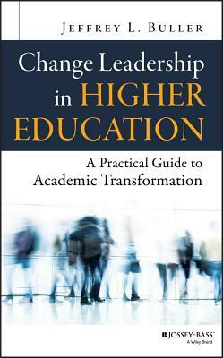 Change Leadership in Higher Education: A Practical Guide to Academic Transformation by Jeffrey L. Buller