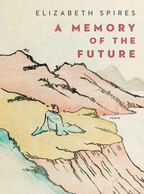 A Memory of the Future: Poems by Elizabeth Spires