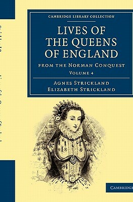 Lives of the Queens of England from the Norman Conquest - Volume 4 by Elizabeth Strickland, Agnes Strickland