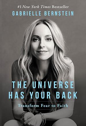 The Universe Has Your Back: transform fear to faith by Gabrielle Bernstein