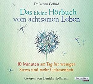 Das kleine Hör-Buch vom achtsamen Leben: 10 Minuten am Tag für weniger Stress und mehr Gelassenheit by Patrizia Collard