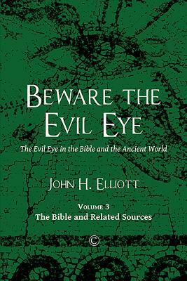 Beware the Evil Eye (Volume 3): The Evil Eye in the Bible and the Ancient World: The Bible and Related Sources by John H. Elliott