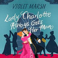 Lady Charlotte Always Gets Her Man by Violet Marsh