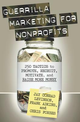 Guerrilla Marketing for Nonprofits: 250 Tactics to Promote, Motivate, and Raise More Money by Jay Levinson