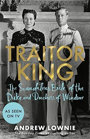 Traitor King: The Scandalous Exile of the Duke and Duchess of Windsor by Andrew Lownie