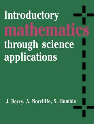 Introductory Mathematics Through Science Applications by A. Norcliffe, S. Humble, J. S. Berry