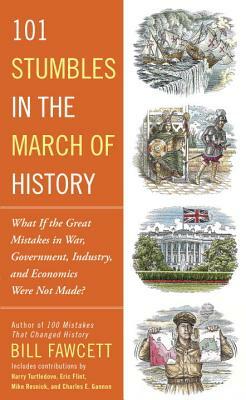 101 Stumbles in the March of History: What If the Great Mistakes in War, Government, Industry, and Economics Were Not Made? by Bill Fawcett