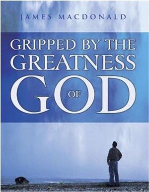 Gripped By the Greatness of God by James MacDonald, James MacDonald