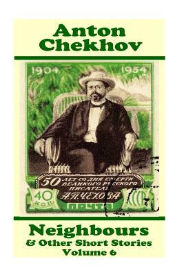 Anton Chekhov - Neighbours & Other Short Stories (Volume 6): Short story compilations from arguably the greatest short story writer ever. by Anton Chekhov