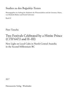 Two Festivals Celebrated by a Hittite Prince (Cth 647.I and II-III): New Light on Local Cults in North-Central Anatolia in the Second Millennium BC by Piotr Taracha