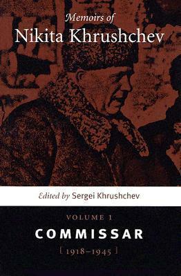 Memoirs of Nikita Khrushchev, Volume 1: The Commissar, 1918-1945 by Sergei Khrushchev, Stephen Shenfield, Sergei N. Khrushchev