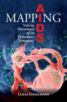 Mapping AIDS: Visual Histories of an Enduring Epidemic by Lukas Engelmann