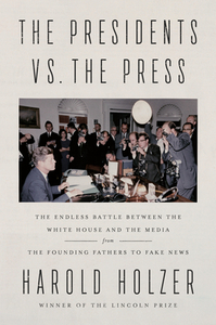 The Presidents vs. the Press: The Endless Battle Between the White House and the Media--From the Founding Fathers to Fake News by Harold Holzer