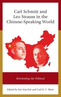 Carl Schmitt and Leo Strauss in the Chinese-Speaking World: Reorienting the Political by Carl K. Shaw, Kai Marchal