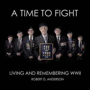 A Time to Fight: Living and Remembering WWII by Robert Anderson