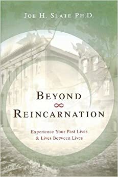 Beyond Reincarnation: Experience Your Past Lives & Lives Between Lives by Joe H. Slate