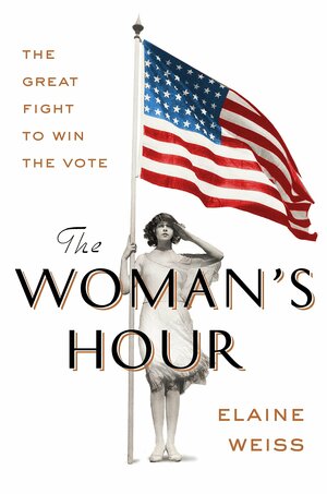 The Woman's Hour: The Great Fight to Win the Vote by Elaine F. Weiss