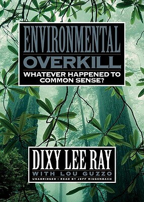 Environmental Overkill: Whatever Happened to Common Sense? by Dixy Lee Ray