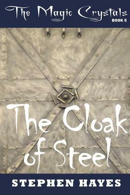 The Cloak of Steel: The Magic Crystals Book 5 by Stephen Hayes