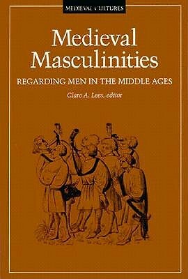 Medieval Masculinities, Volume 7: Regarding Men in the Middle Ages by Clare A. Lees