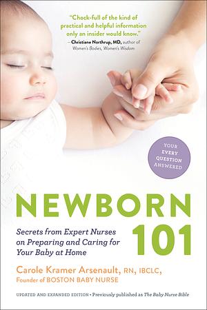 Newborn 101: Secrets from Expert Nurses on Preparing and Caring for Your Baby at Home by Carole Kramer Arsenault RN, Carole Kramer Arsenault RN, IBCLC, IBCLC, William Camann