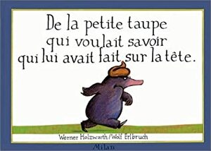 De la petite taupe qui voulait savoir qui lui avait fait sur la tête by Wolf Erlbruch, Werner Holzwarth