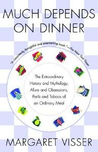 Much Depends on Dinner: The Extraordinary History and Mythology, Allure and Obsessions, Perils and Taboos of an Ordinary Meal by Margaret Visser