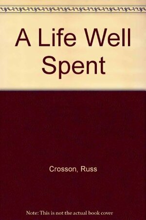 A Life Well Spent by Russ Crosson