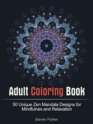 Adult Coloring Book: 50 Unique Zen Mandala Designs for Mindfulness and Relaxation by Steven Parker