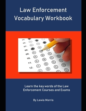 Law Enforcement Vocabulary Workbook: Learn the key words of the Law Enforcement Courses and Exams by Lewis Morris