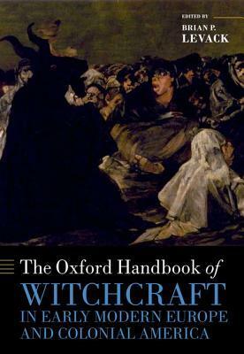 The Oxford Handbook of Witchcraft in Early Modern Europe and Colonial America by Brian P. Levack