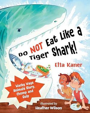 Do Not Eat Like a Tiger Shark!: Wacky Ways Animals Slurp, Chomp and Gulp by Heather Wilson, Etta Kaner