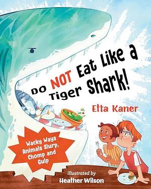 Do Not Eat Like a Tiger Shark!: Wacky Ways Animals Slurp, Chomp and Gulp by Etta Kaner, Heather Wilson