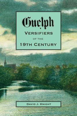 Guelph Versifiers of the 19th Century by David Knight