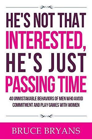 He's Not That Interested, He's Just Passing Time: 40 Unmistakable Behaviors of Men Who Avoid Commitment and Play Games with Women by Bruce Bryans, Bruce Bryans