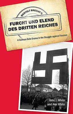 Bertolt Brecht's Furcht Und Elend Des Dritten Reiches: A German Exile Drama in the Struggle Against Fascism by John J. White, Ann White