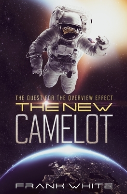 The New Camelot: The Quest for the Overview Effect by Frank White