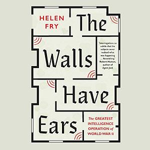 The Walls Have Ears: The Greatest Intelligence Operation of World War II by Helen Fry