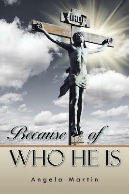 Because of Who He Is by Angela Martin