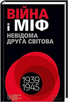 Війна і міф. Невідома Друга світова by Максим Майоров, Ростислав Пилявець, Ігор Бігун, Сергій Бутко, Сергій Горобець, Олександр Зінченко, Сергій Громенко, Володимир В'ятрович, Сергій Рябенко, Вікторія Яременко, Богдан Короленко, Кирило Галушко, Василь Павлов, Олеся Ісаюк, Яна Примаченко