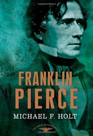 Franklin Pierce by Sean Wilentz, Arthur M. Schlesinger, Jr., Michael F. Holt