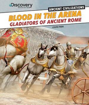 Blood in the Arena: Gladiators of Ancient Rome by Louise Park