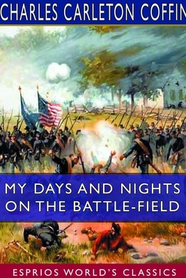 My Days and Nights on the Battle-Field (Esprios Classics) by Charles Carleton Coffin