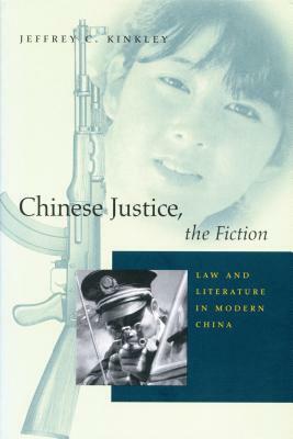 Chinese Justice, the Fiction: Law and Literature in Modern China by Jeffrey C. Kinkley