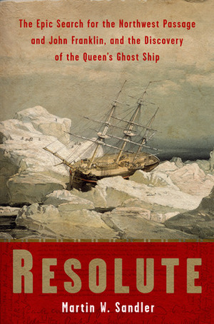 Resolute: The Epic Search for the Northwest Passage and John Franklin, and the Discovery of the Queen's Ghost Ship by Martin W. Sandler