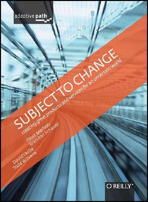 Subject to Change: Creating Great Products & Services for an Uncertain World: Adaptive Path on Design by Todd Wilkens, Peter Merholz, Brandon Schauer