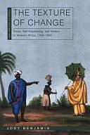 The Texture of Change: Dress, Self-Fashioning, and History in Western Africa, 1700-1850 by Jody Benjamin