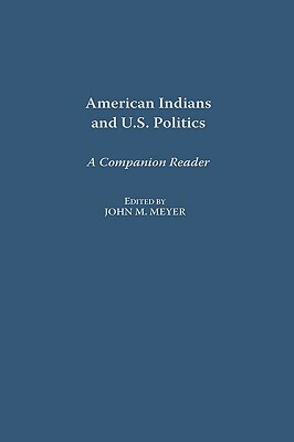 American Indians and U.S. Politics: A Companion Reader by John Meyer